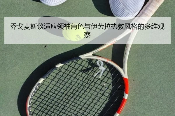 乔戈麦斯谈适应领袖角色与伊劳拉执教风格的多维观察