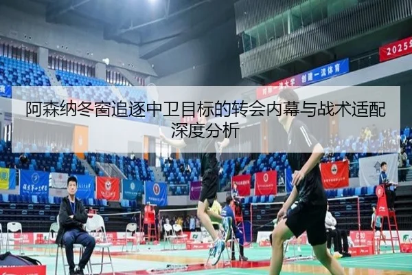 阿森纳冬窗追逐中卫目标的转会内幕与战术适配深度分析