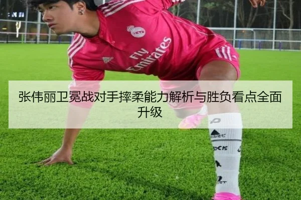 张伟丽卫冕战对手摔柔能力解析与胜负看点全面升级